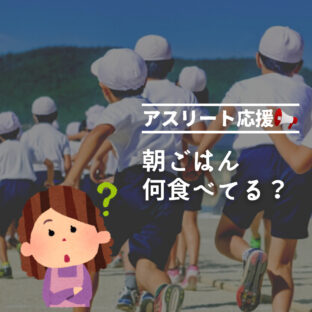 スポーツキッズ!朝ごはん何食べてる?